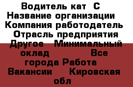 Водитель кат. С › Название организации ­ Компания-работодатель › Отрасль предприятия ­ Другое › Минимальный оклад ­ 27 000 - Все города Работа » Вакансии   . Кировская обл.